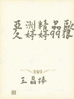 亚洲精品欧洲久久婷婷99狠狠