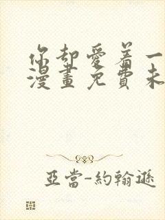 你却爱着一个他漫画免费未删减