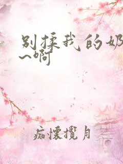 别揉我的奶头嗯~啊