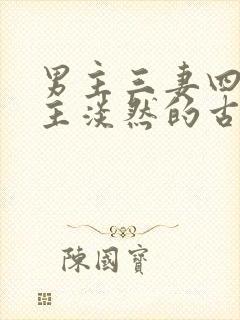 男主三妻四妾女主淡然的古言