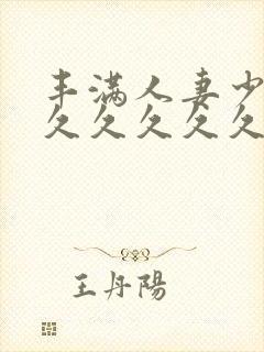 丰满人妻少妇久久久久久久