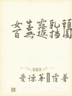 女生露乳头百分百无遮挡图