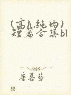 (高h,纯肉)短篇合集bl