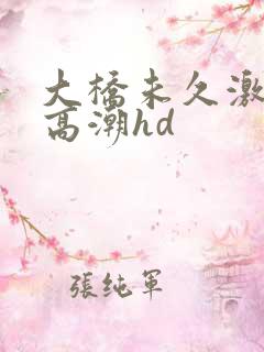 大桥未久激烈到高潮hd