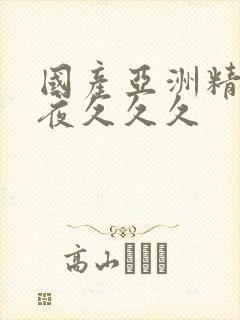 国产亚洲精品午夜久久久