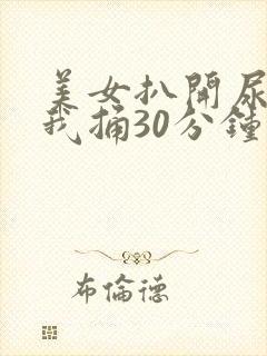 美女扒开尿口让我捅30分钟