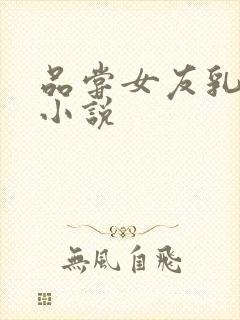 品尝女友乳头的小说