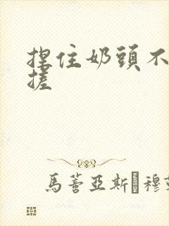 捏住奶头不停揉搓