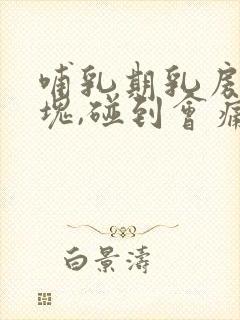 哺乳期乳房有硬块,碰到会痛怎么办