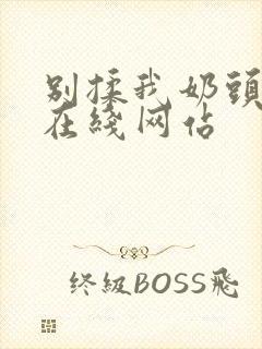 别揉我奶头啊嗯在线网站