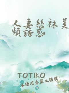 人妻丝袜美腿视频诱惑