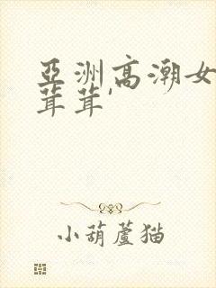 亚洲高潮女人毛茸茸'