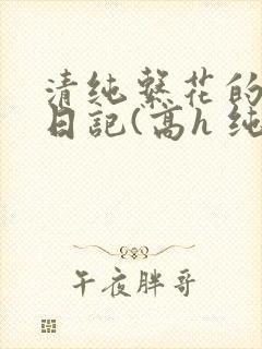 清纯系花的性瘾日记(高h 纯肉 np