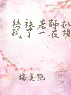 丝袜老师扒开让我了一夜视频