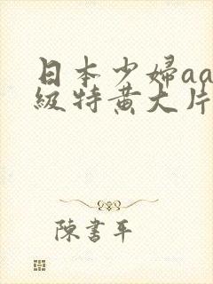 日本少妇aa一级特黄大片