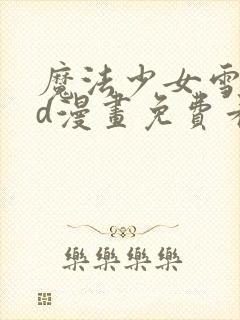 魔法少女雪姬3d漫画免费看