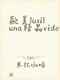 欧美luxiluna精品videossex