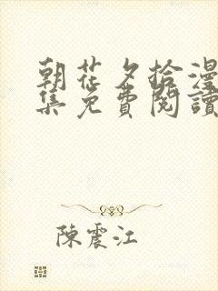 朝花夕拾漫画全集免费阅读快看漫画