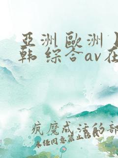 亚洲 欧洲 日韩 综合av在线
