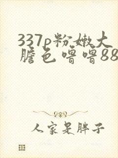 337p粉嫩大胆色噜噜88av