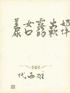 美女露出奶头和尿口的软件