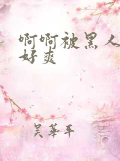 啊啊被黑人操的好爽