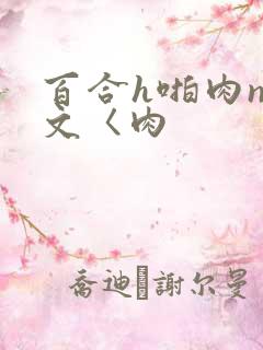 百合h啪肉np文〈肉