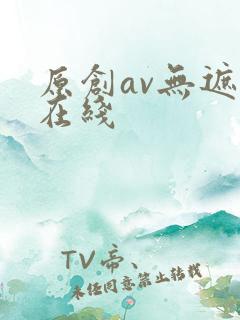 原创av无遮挡在线