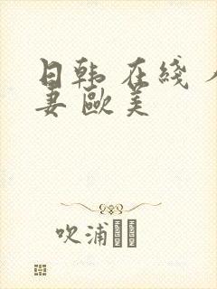 日韩 在线 人妻 欧美