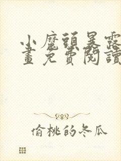 小魔头暴露啦漫画免费阅读下拉式