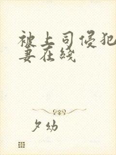 被上司侵犯的人妻在线