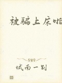 被骗上床啪啪啪