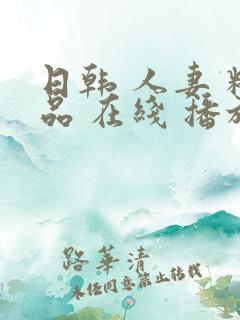 日韩 人妻 精品 在线 播放