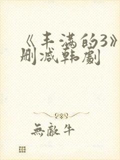 《丰满的3》无删减韩剧