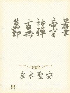 万古神帝最新章节无弹窗笔趣阁