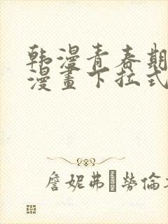 韩漫青春期免费漫画下拉式