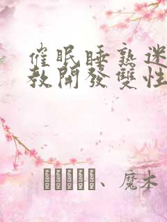 催眠睡熟迷d调教开发双性