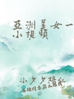亚洲美女一级片小视频