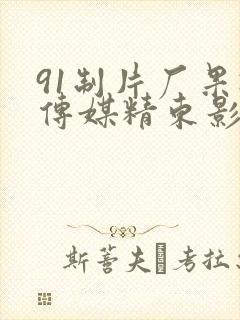 91制片厂果冻传媒精东影业