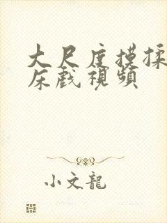 大尺度摸揉捏胸床戏视频