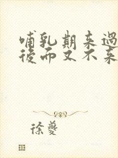 哺乳期来过月经后面又不来了正常吗