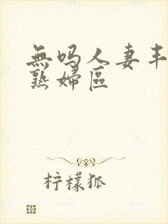 无吗人妻丰满区熟妇区