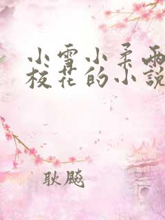 小雪小柔两个大校花的小说免费阅读