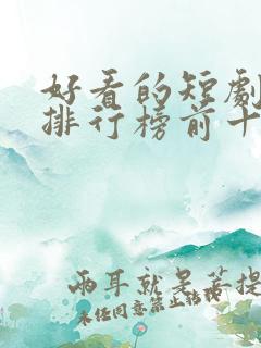 好看的短剧推荐排行榜前十名