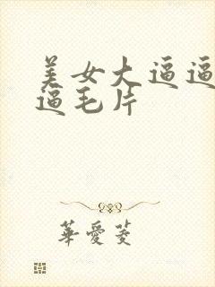 美女大逼逼久久逼毛片