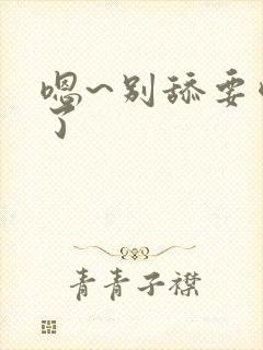 嗯~别舔要喷水了