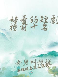 好看的短剧排行榜前十名