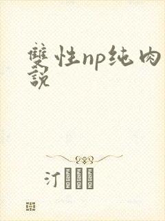 双性np纯肉小说