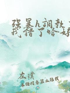 强暴h调教主人我错了哈好粗