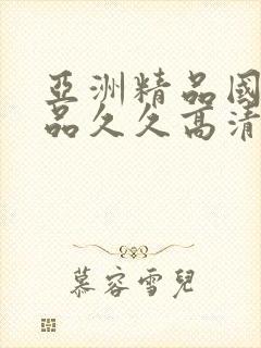 亚洲精品国产精品久久高清